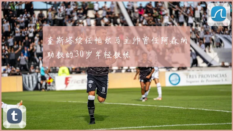 奎斯塔续任帕尔马主帅曾任阿森纳助教的30岁年轻教练