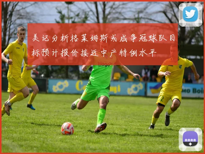 美记分析格莱姆斯或成争冠球队目标预计报价接近中产特例水平
