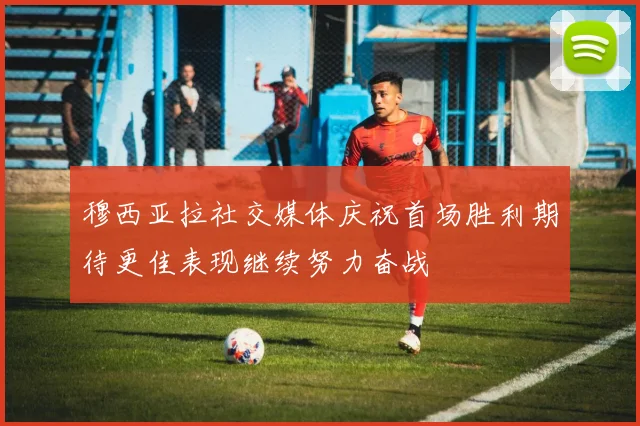 穆西亚拉社交媒体庆祝首场胜利期待更佳表现继续努力奋战