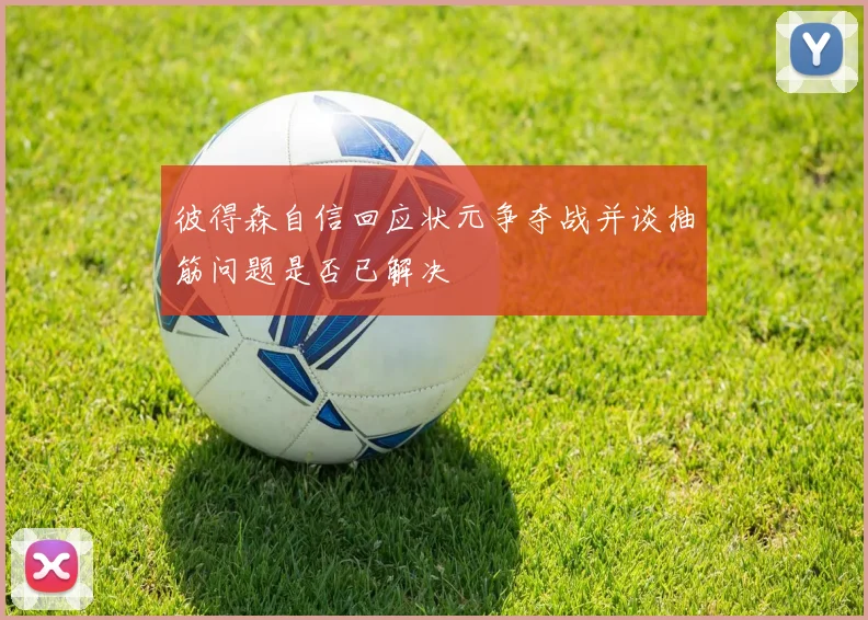 彼得森自信回应状元争夺战并谈抽筋问题是否已解决