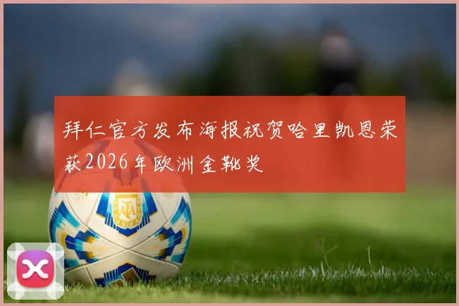 拜仁官方发布海报祝贺哈里凯恩荣获2026年欧洲金靴奖