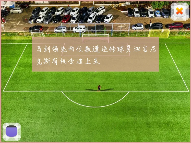 马刺领先两位数遭逆转球员坦言尼克斯有机会追上来