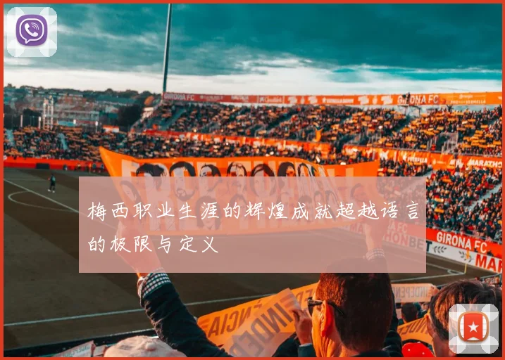梅西职业生涯的辉煌成就超越语言的极限与定义