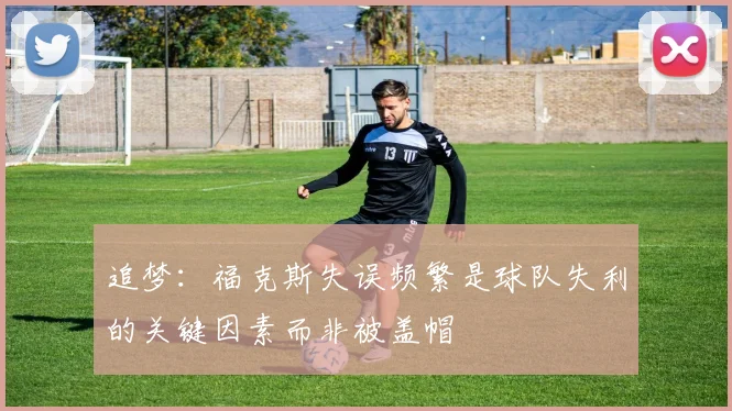 追梦：福克斯失误频繁是球队失利的关键因素而非被盖帽