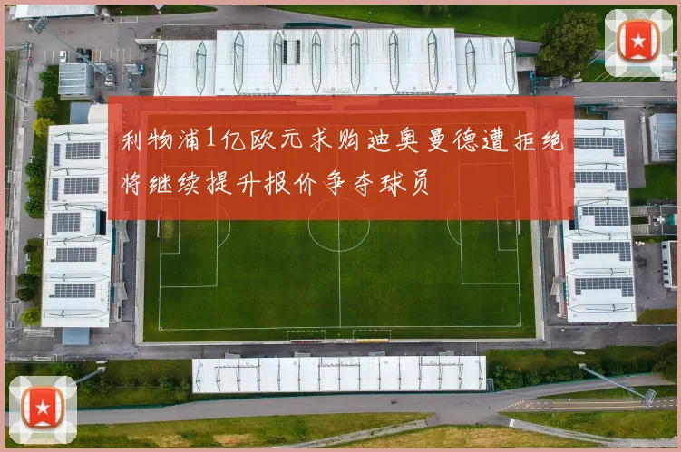 利物浦1亿欧元求购迪奥曼德遭拒绝将继续提升报价争夺球员