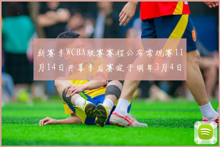 新赛季WCBA联赛赛程公布常规赛11月14日开幕季后赛定于明年3月4日启动
