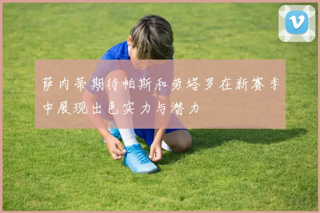 萨内蒂期待帕斯和劳塔罗在新赛季中展现出色实力与潜力