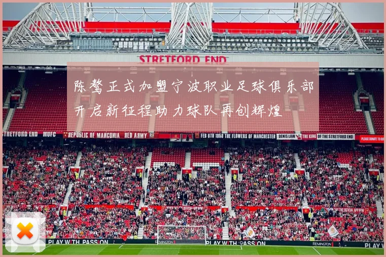 陈骜正式加盟宁波职业足球俱乐部开启新征程助力球队再创辉煌
